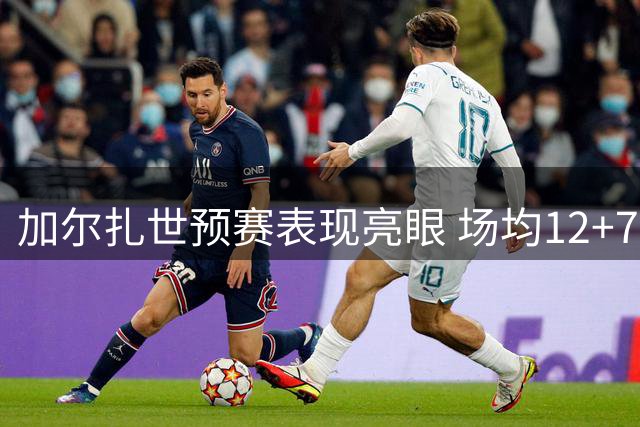 加尔扎世预赛表现亮眼 场均12+7且命中率达五成