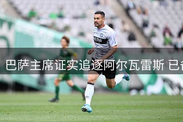 巴萨主席证实追逐阿尔瓦雷斯 已备妥转会资金待马竞放行